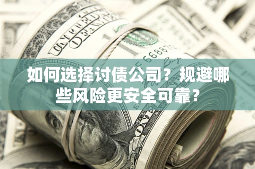武汉如何选择讨债公司？规避哪些风险更安全可靠？