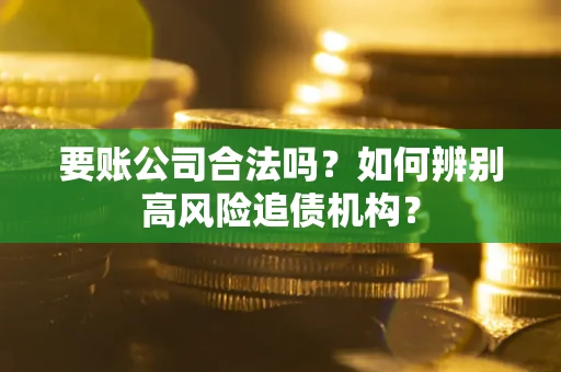 武汉要账公司合法吗？如何辨别高风险追债机构？