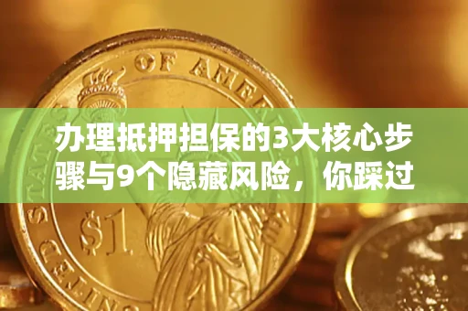 武汉办理抵押担保的3大核心步骤与9个隐藏风险，你踩过哪个坑？