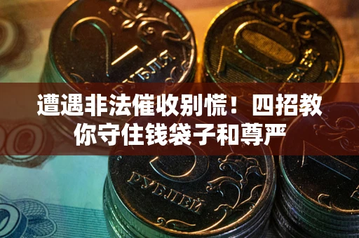 武汉遭遇非法催收别慌！四招教你守住钱袋子和尊严