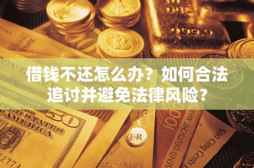 武汉借钱不还怎么办？如何合法追讨并避免法律风险？