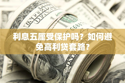 武汉利息五厘受保护吗？如何避免高利贷套路？