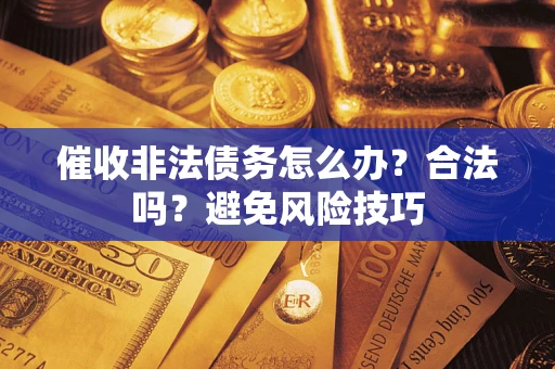 武汉催收非法债务怎么办？合法吗？避免风险技巧