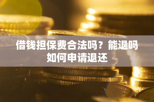 武汉借钱担保费合法吗？能退吗如何申请退还