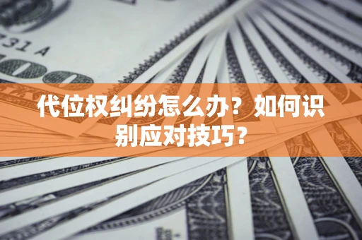武汉代位权纠纷怎么办？如何识别应对技巧？
