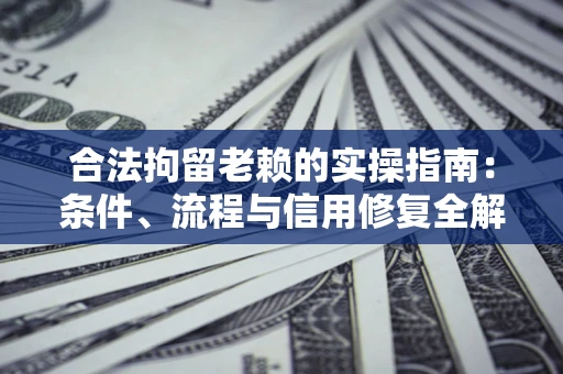 武汉合法拘留老赖的实操指南:条件、流程与信用修复全解析 武汉合法拘留老赖的实操指南:条件、流程与信用修复全解析