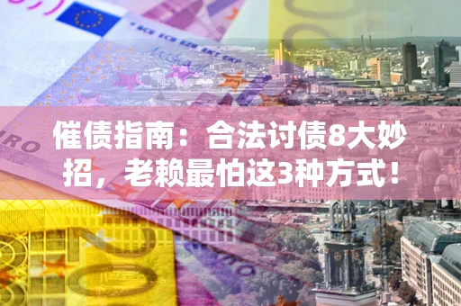 武汉催债指南：合法讨债8大妙招，老赖最怕这3种方式！