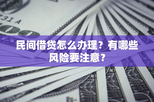 武汉民间借贷怎么办理？有哪些风险要注意？