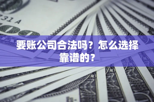 武汉要账公司合法吗？怎么选择靠谱的？