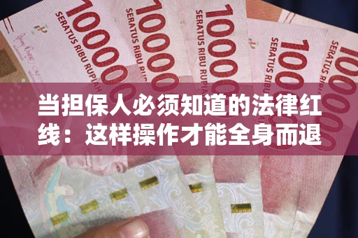 武汉当担保人必须知道的法律红线：这样操作才能全身而退