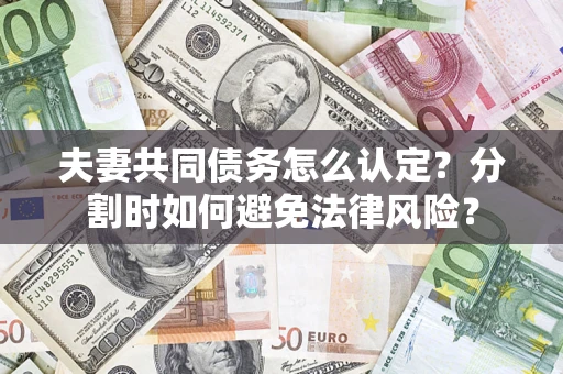 武汉夫妻共同债务怎么认定？分割时如何避免法律风险？