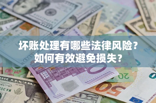 武汉坏账处理有哪些法律风险？如何有效避免损失？